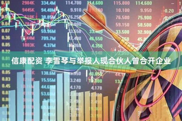 信康配资 李雪琴与举报人现合伙人曾合开企业