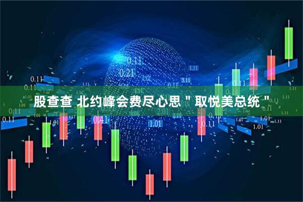 股查查 北约峰会费尽心思＂取悦美总统＂