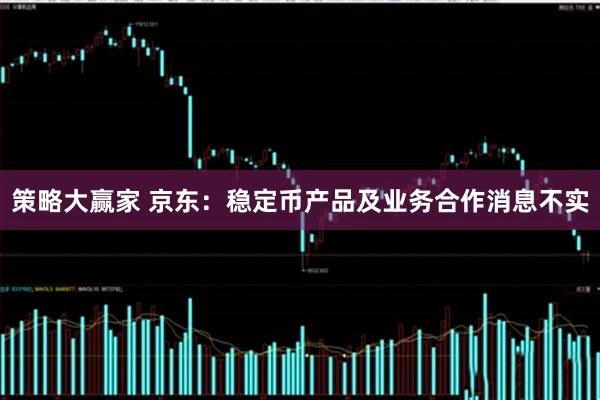 策略大赢家 京东：稳定币产品及业务合作消息不实