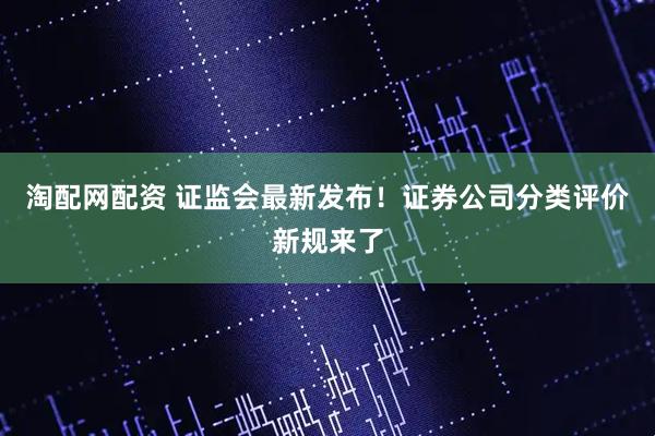 淘配网配资 证监会最新发布！证券公司分类评价新规来了