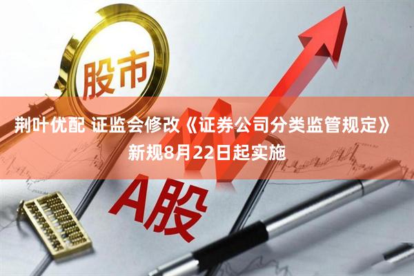 荆叶优配 证监会修改《证券公司分类监管规定》 新规8月22日起实施