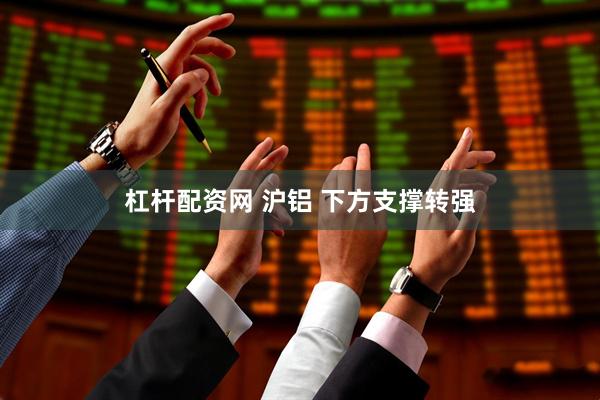 杠杆配资网 沪铝 下方支撑转强