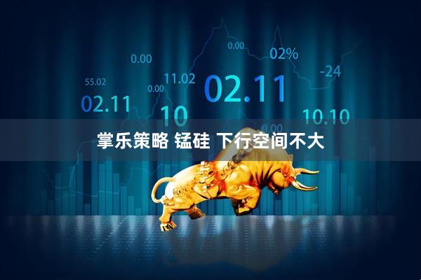 掌乐策略 锰硅 下行空间不大
