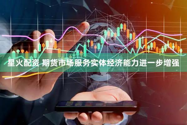 星火配资 期货市场服务实体经济能力进一步增强
