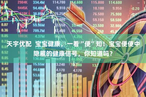 天宇优配  宝宝健康，一看“便”知！宝宝便便中隐藏的健康信号，你知道吗？