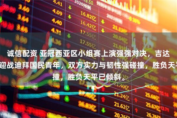 诚信配资 亚冠西亚区小组赛上演强强对决，吉达联合主场迎战迪拜国民青年，双方实力与韧性强碰撞，胜负天平已倾斜。