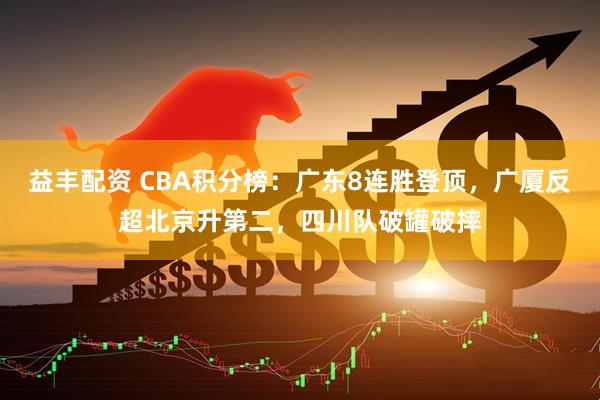 益丰配资 CBA积分榜：广东8连胜登顶，广厦反超北京升第二，四川队破罐破摔